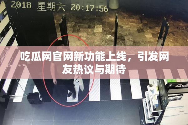 吃瓜网官网新功能上线，引发网友热议与期待