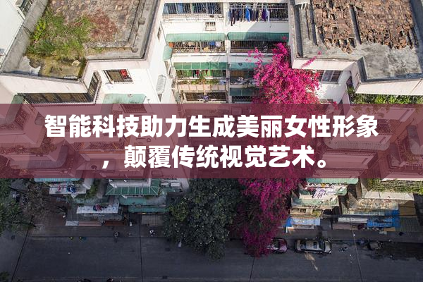 智能科技助力生成美丽女性形象，颠覆传统视觉艺术。