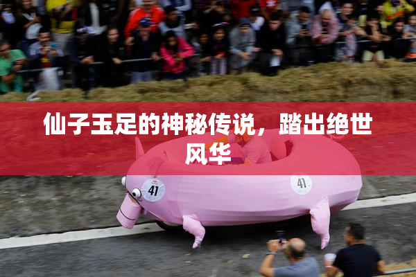 仙子玉足的神秘传说，踏出绝世风华