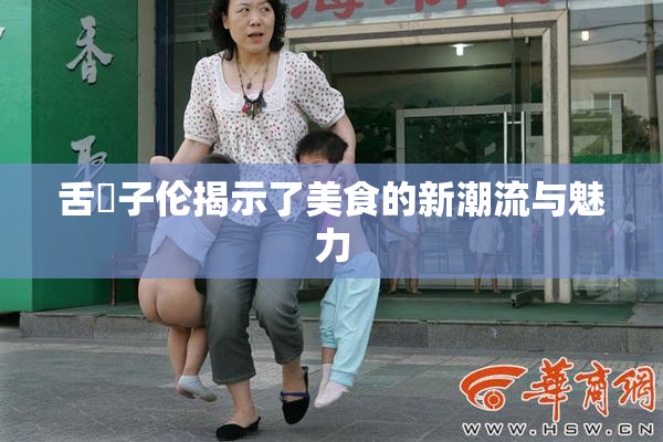 舌乚子伦揭示了美食的新潮流与魅力