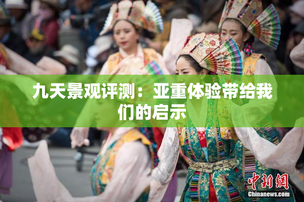九天景观评测：亚重体验带给我们的启示