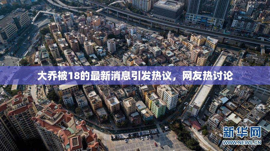 大乔被18的最新消息引发热议，网友热讨论