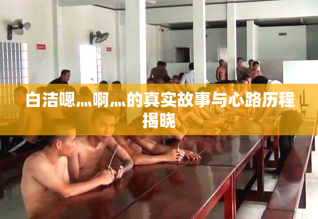 白洁嗯灬啊灬的真实故事与心路历程揭晓