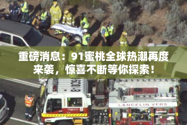 重磅消息：91蜜桃全球热潮再度来袭，惊喜不断等你探索！