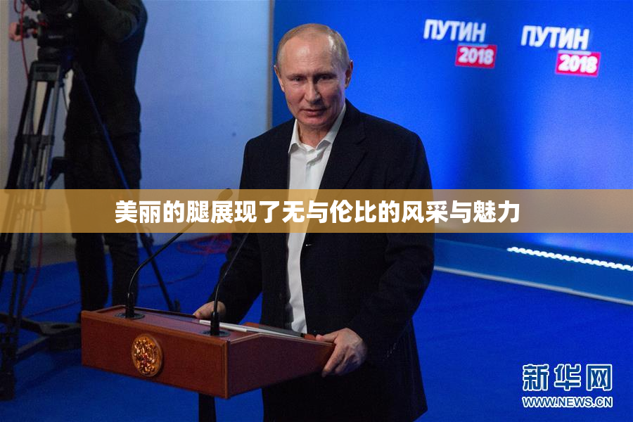美丽的腿展现了无与伦比的风采与魅力