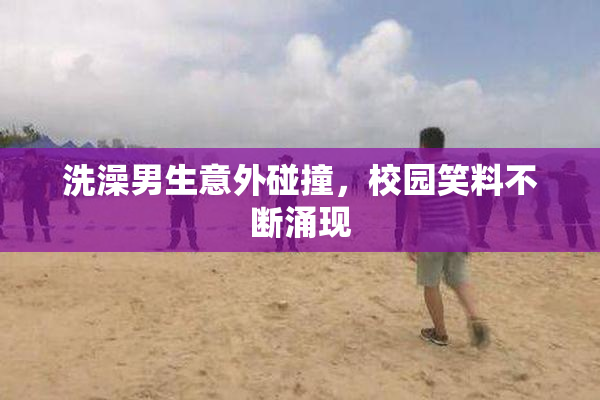 洗澡男生意外碰撞，校园笑料不断涌现