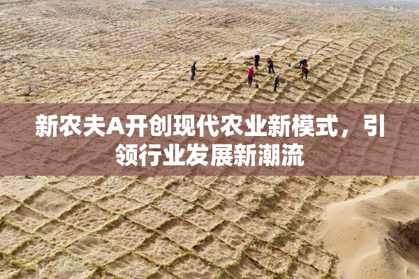 新农夫A开创现代农业新模式，引领行业发展新潮流