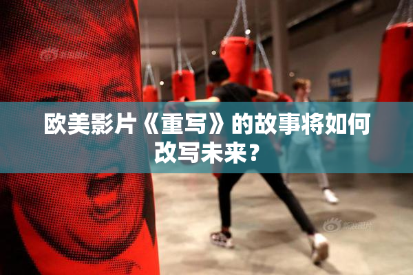 欧美影片《重写》的故事将如何改写未来？