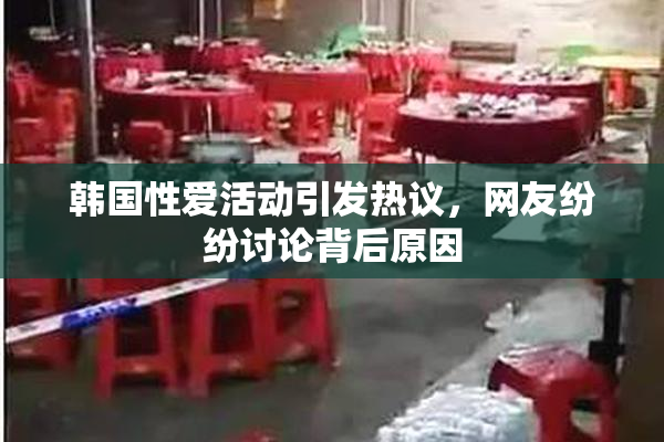 韩国性爱活动引发热议，网友纷纷讨论背后原因