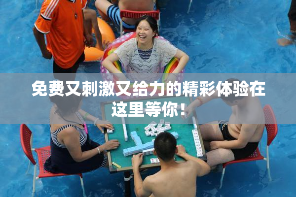 免费又刺激又给力的精彩体验在这里等你！