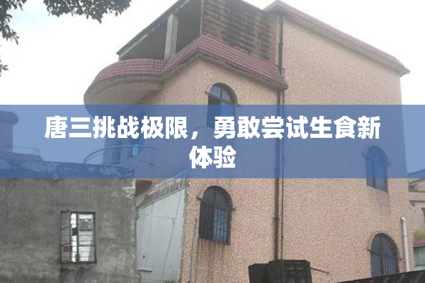 唐三挑战极限，勇敢尝试生食新体验