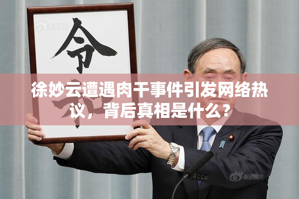 徐妙云遭遇肉干事件引发网络热议，背后真相是什么？