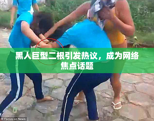 黑人巨型二根引发热议，成为网络焦点话题