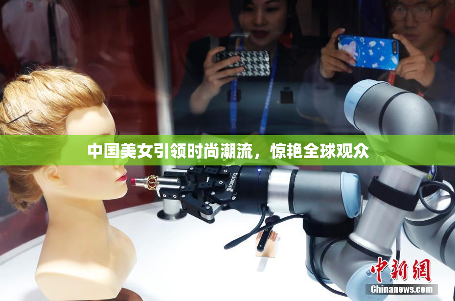 中国美女引领时尚潮流，惊艳全球观众
