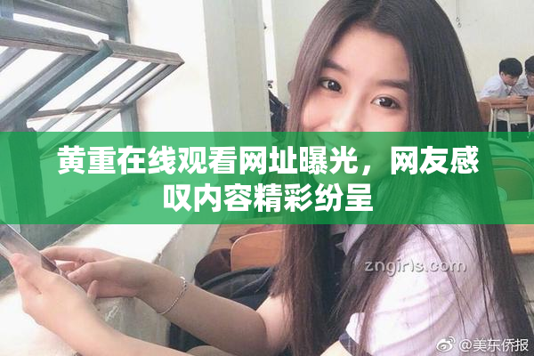 黄重在线观看网址曝光，网友感叹内容精彩纷呈