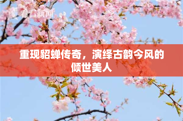 重现貂蝉传奇，演绎古韵今风的倾世美人