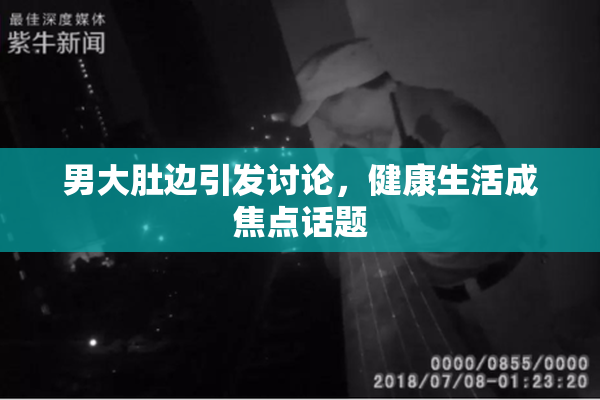 男大肚边引发讨论，健康生活成焦点话题