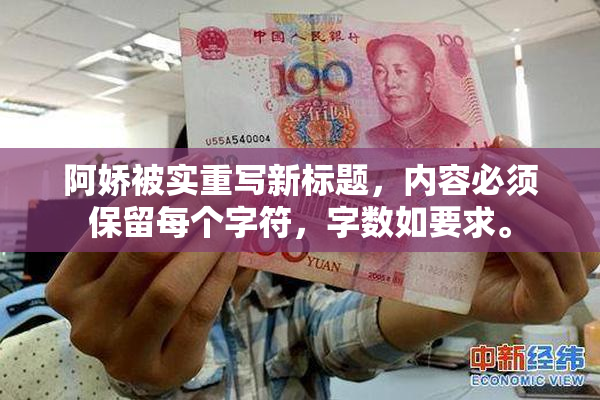 阿娇被实重写新标题，内容必须保留每个字符，字数如要求。