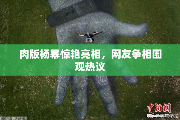 肉版杨幂惊艳亮相，网友争相围观热议