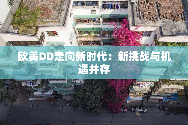 欧美DD走向新时代：新挑战与机遇并存