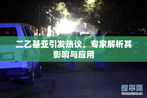 二乙基亚引发热议，专家解析其影响与应用