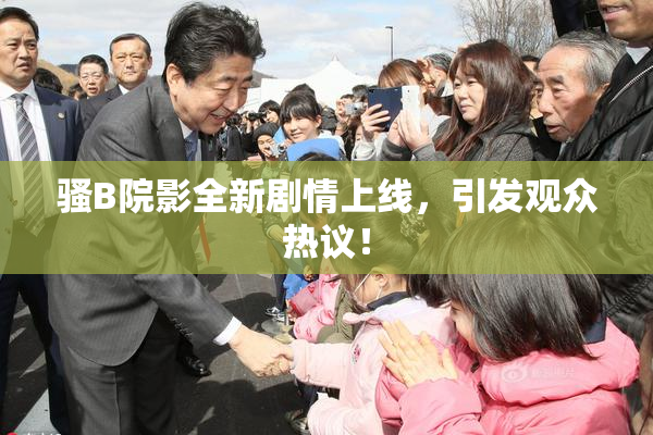 骚B院影全新剧情上线，引发观众热议！
