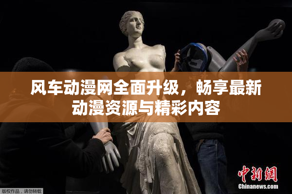 风车动漫网全面升级，畅享最新动漫资源与精彩内容