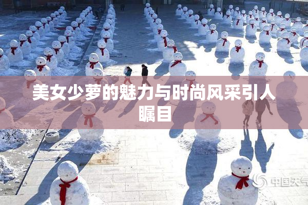 美女少萝的魅力与时尚风采引人瞩目