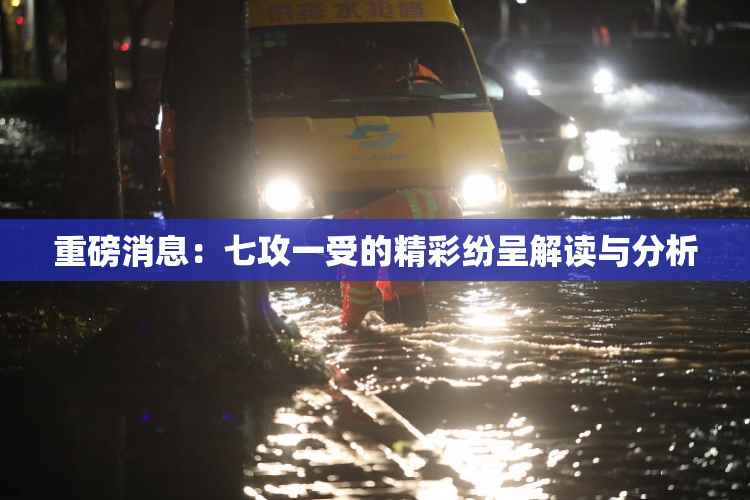 重磅消息：七攻一受的精彩纷呈解读与分析