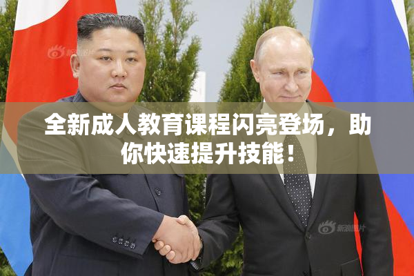 全新成人教育课程闪亮登场，助你快速提升技能！