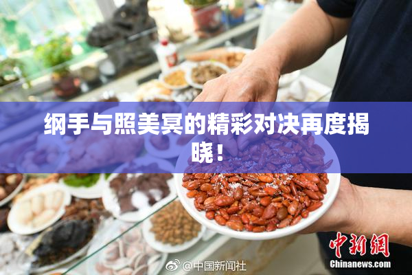 纲手与照美冥的精彩对决再度揭晓！
