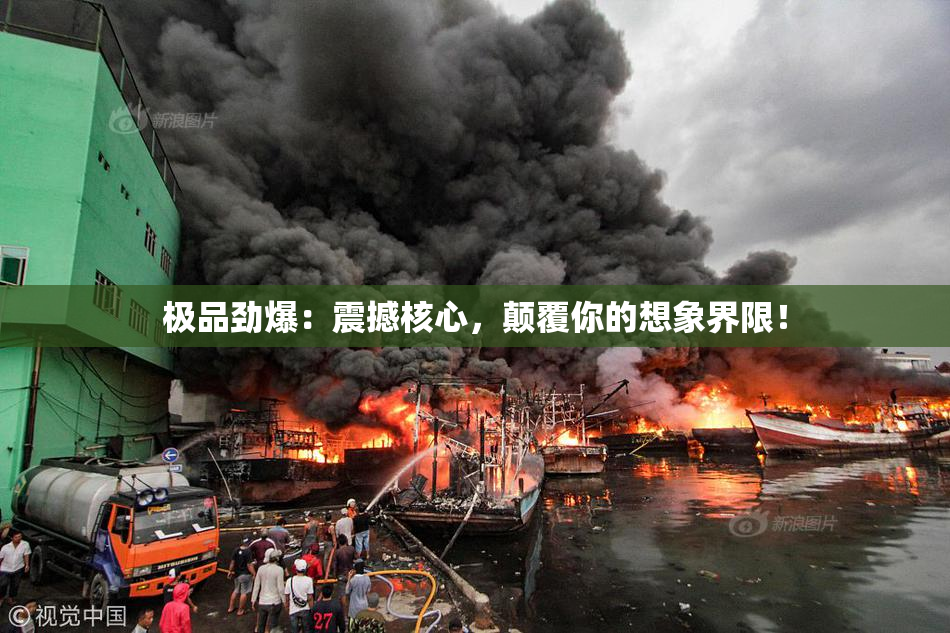 极品劲爆：震撼核心，颠覆你的想象界限！