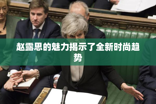 赵露思的魅力揭示了全新时尚趋势