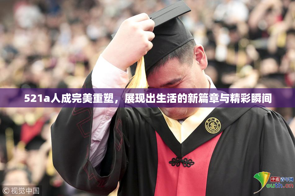 521a人成完美重塑，展现出生活的新篇章与精彩瞬间