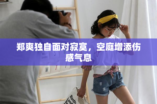 郑爽独自面对寂寞，空庭增添伤感气息