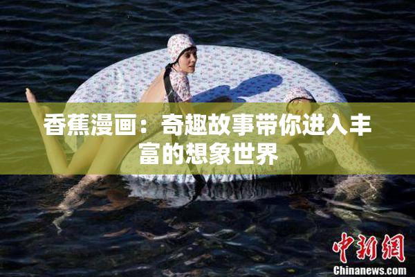 香蕉漫画：奇趣故事带你进入丰富的想象世界