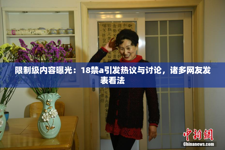 限制级内容曝光：18禁a引发热议与讨论，诸多网友发表看法