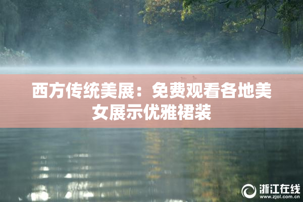 西方传统美展：免费观看各地美女展示优雅裙装