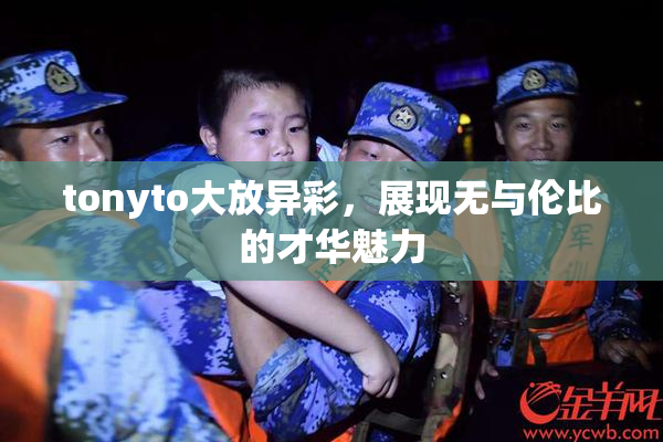 tonyto大放异彩，展现无与伦比的才华魅力