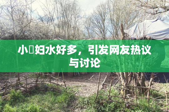 小婬妇水好多，引发网友热议与讨论