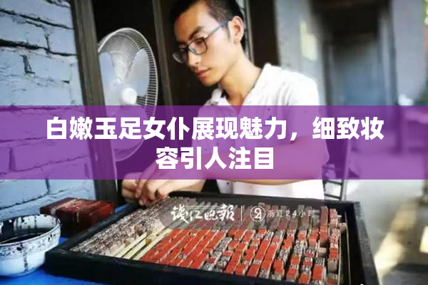 白嫩玉足女仆展现魅力，细致妆容引人注目