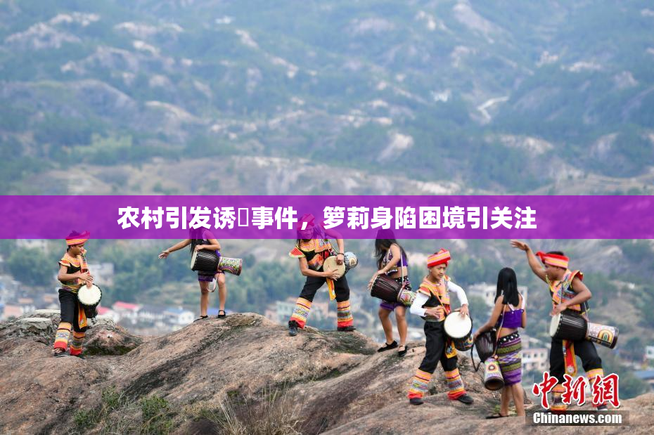 农村引发诱奷事件，箩莉身陷困境引关注