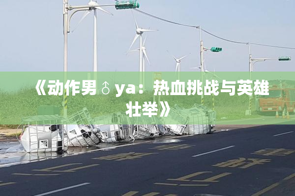 《动作男♂ya：热血挑战与英雄壮举》