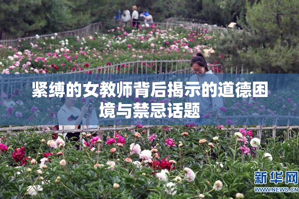 紧缚的女教师背后揭示的道德困境与禁忌话题