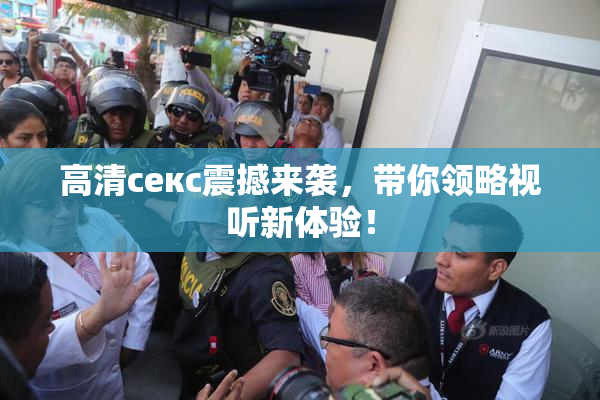 高清ceкс震撼来袭，带你领略视听新体验！
