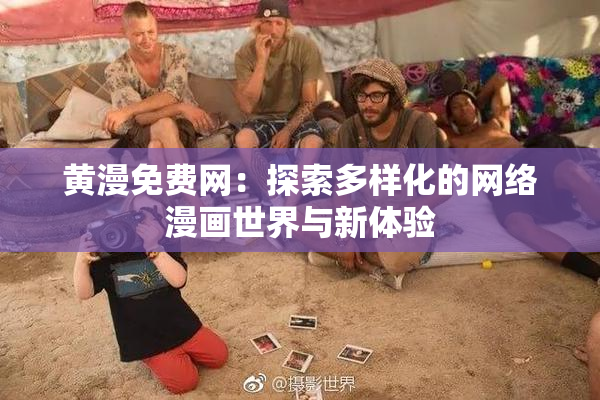 黄漫免费网：探索多样化的网络漫画世界与新体验
