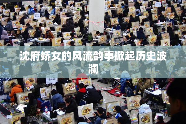 沈府娇女的风流韵事掀起历史波澜