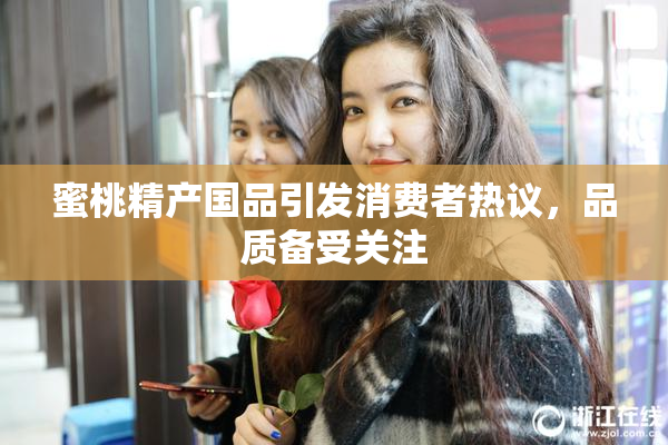 蜜桃精产国品引发消费者热议，品质备受关注