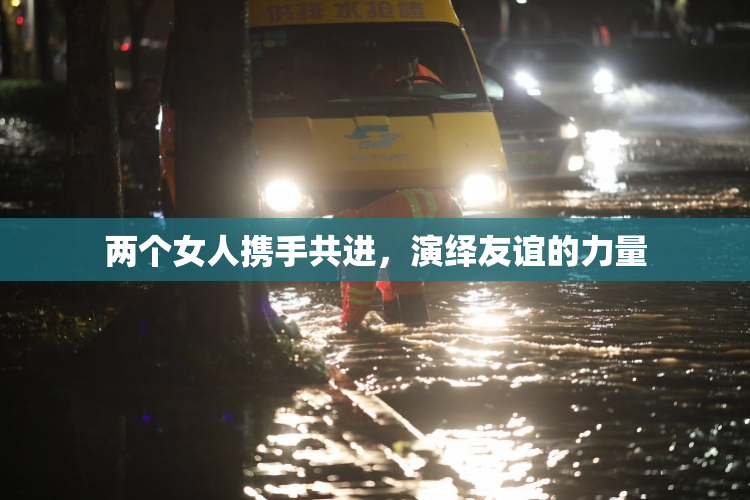 两个女人携手共进，演绎友谊的力量