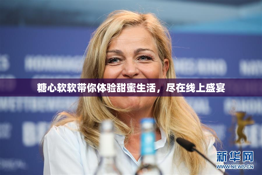 糖心软软带你体验甜蜜生活，尽在线上盛宴